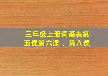 三年级上册词语表第五课第六课 、第八课